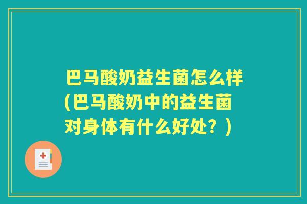 巴马酸奶益生菌怎么样(巴马酸奶中的益生菌对身体有什么好处？)