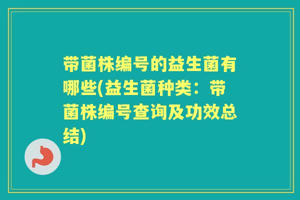 带菌株编号的益生菌有哪些(益生菌种类:带菌株编号查询及功效总结) 带菌株编号的益生菌有哪些(益生菌种类:带菌株编号查询及功效总结)