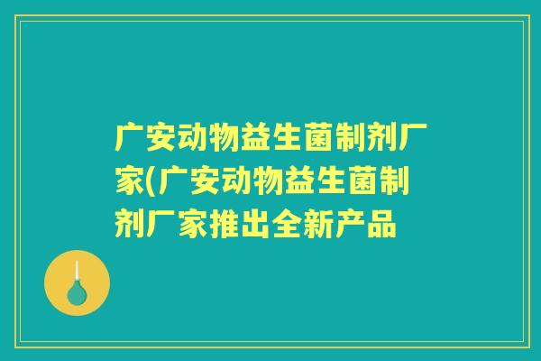 广安动物益生菌制剂厂家(广安动物益生菌制剂厂家推出全新产品 广安动物益生菌制剂厂家(广安动物益生菌制剂厂家推出全新产品