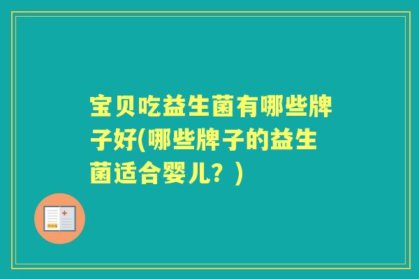 宝贝吃益生菌有哪些牌子好(哪些牌子的益生菌适合婴儿?) 宝贝吃益生菌有哪些牌子好(哪些牌子的益生菌适合婴儿?)