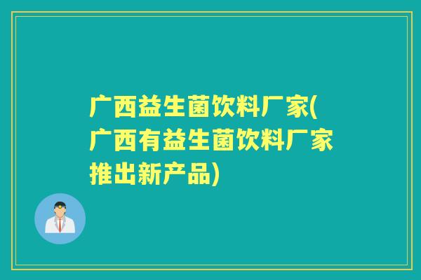 广西益生菌饮料厂家(广西有益生菌饮料厂家推出新产品)