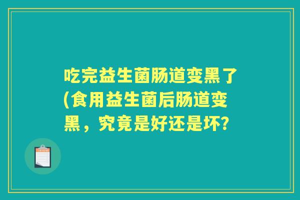 吃完益生菌肠道变黑了(食用益生菌后肠道变黑，究竟是好还是坏？