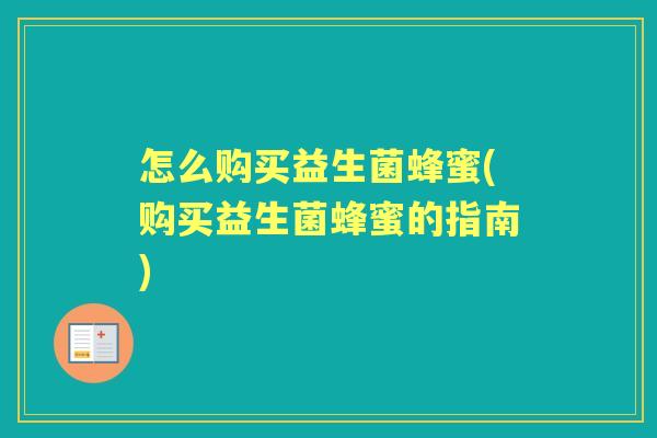 怎么购买益生菌蜂蜜(购买益生菌蜂蜜的指南)
