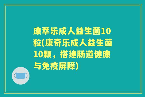 康萃乐成人益生菌10粒(康奇乐成人益生菌10颗,搭建肠道健康与屏障) 康萃乐成人益生菌10粒(康奇乐成人益生菌10颗,搭建肠道健康与屏障)