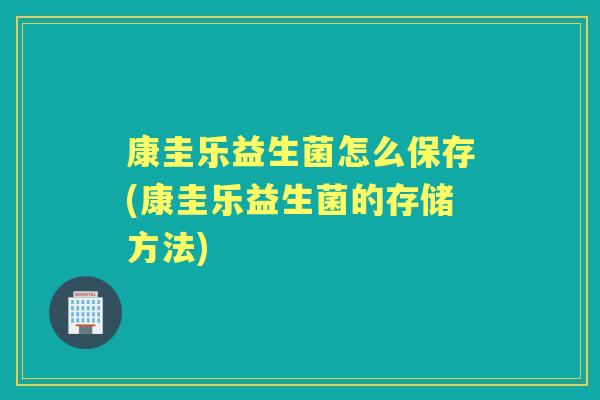 康圭乐益生菌怎么保存(康圭乐益生菌的存储方法) 康圭乐益生菌怎么保存(康圭乐益生菌的存储方法)