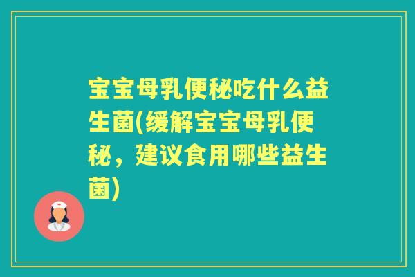 宝宝母乳吃什么益生菌(缓解宝宝母乳,建议食用哪些益生菌) 宝宝母乳吃什么益生菌(缓解宝宝母乳,建议食用哪些益生菌)