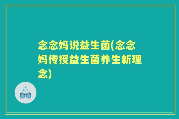 念念妈说益生菌(念念妈传授益生菌养生新理念) 念念妈说益生菌(念念妈传授益生菌养生新理念)