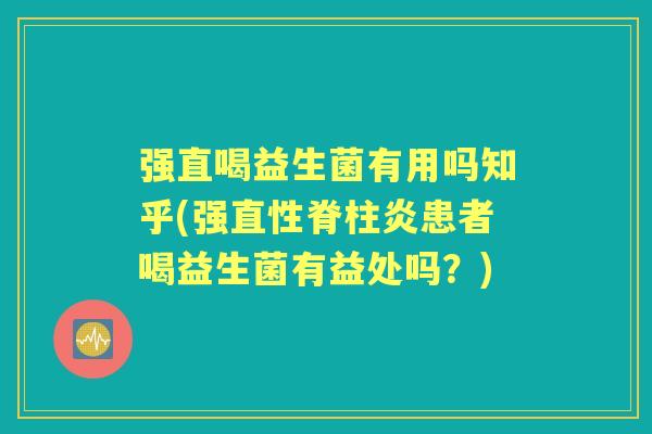 强直喝益生菌有用吗知乎(强直性脊柱炎患者喝益生菌有益处吗?) 强直喝益生菌有用吗知乎(强直性脊柱炎患者喝益生菌有益处吗?)