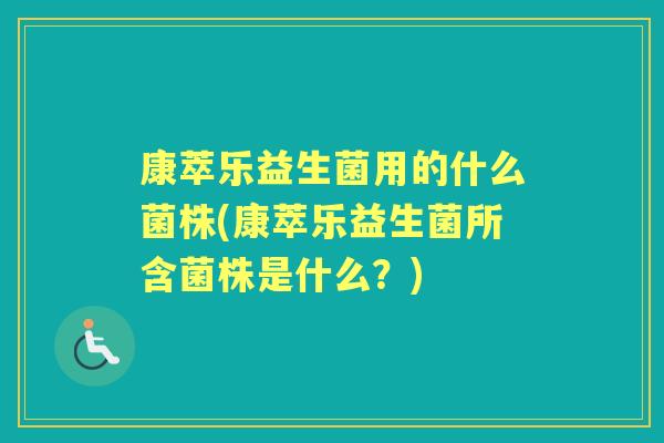 康萃乐益生菌用的什么菌株(康萃乐益生菌所含菌株是什么?) 康萃乐益生菌用的什么菌株(康萃乐益生菌所含菌株是什么?)