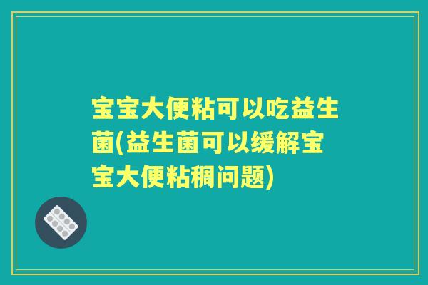 宝宝大便粘可以吃益生菌(益生菌可以缓解宝宝大便粘稠问题) 宝宝大便粘可以吃益生菌(益生菌可以缓解宝宝大便粘稠问题)