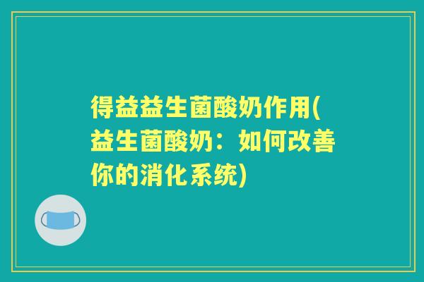 得益益生菌酸奶作用(益生菌酸奶：如何改善你的消化系统)