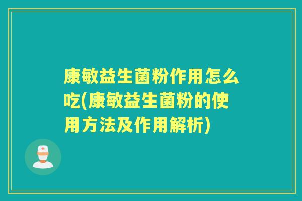 康敏益生菌粉作用怎么吃(康敏益生菌粉的使用方法及作用解析) 康敏益生菌粉作用怎么吃(康敏益生菌粉的使用方法及作用解析)