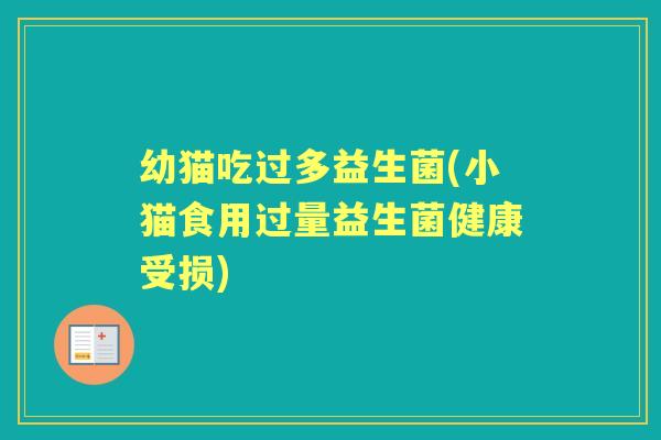 幼猫吃过多益生菌(小猫食用过量益生菌健康受损)