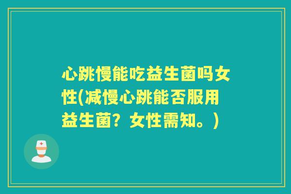 心跳慢能吃益生菌吗女性(减慢心跳能否服用益生菌?女性需知。) 心跳慢能吃益生菌吗女性(减慢心跳能否服用益生菌?女性需知。)