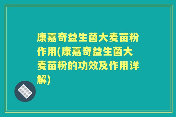 康嘉奇益生菌大麦苗粉作用(康嘉奇益生菌大麦苗粉的功效及作用详解) 康嘉奇益生菌大麦苗粉作用(康嘉奇益生菌大麦苗粉的功效及作用详解)