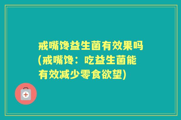 戒嘴馋益生菌有效果吗(戒嘴馋：吃益生菌能有效减少零望)