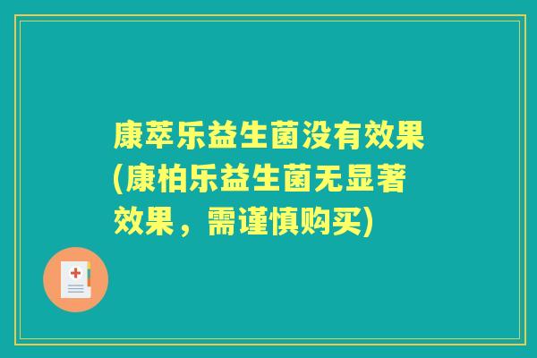康萃乐益生菌没有效果(康柏乐益生菌无显著效果,需谨慎购买) 康萃乐益生菌没有效果(康柏乐益生菌无显著效果,需谨慎购买)