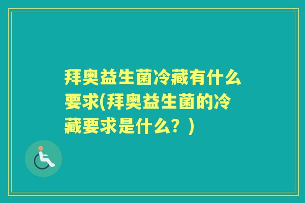 拜奥益生菌冷藏有什么要求(拜奥益生菌的冷藏要求是什么?) 拜奥益生菌冷藏有什么要求(拜奥益生菌的冷藏要求是什么?)