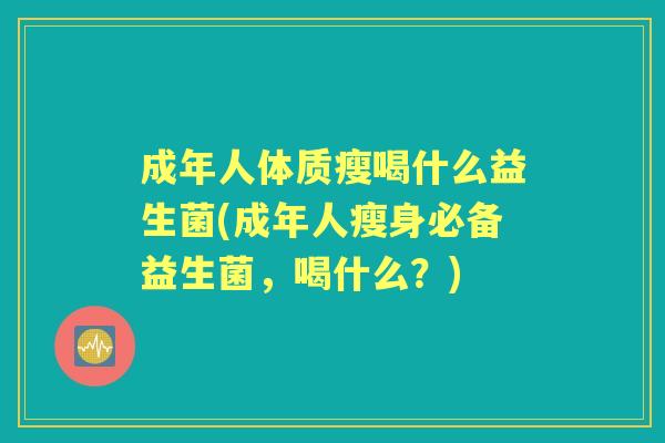成年人体质瘦喝什么益生菌(成年人瘦身必备益生菌,喝什么?) 成年人体质瘦喝什么益生菌(成年人瘦身必备益生菌,喝什么?)