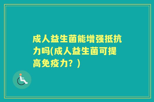 成人益生菌能增强吗(成人益生菌可提高力?) 成人益生菌能增强吗(成人益生菌可提高力?)