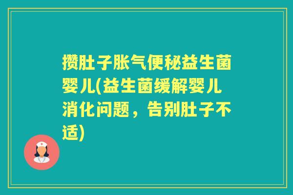 攒肚子益生菌婴儿(益生菌缓解婴儿消化问题,告别肚子不适) 攒肚子益生菌婴儿(益生菌缓解婴儿消化问题,告别肚子不适)