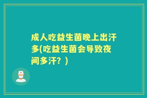 成人吃益生菌晚上出汗多(吃益生菌会导致夜间多汗?) 成人吃益生菌晚上出汗多(吃益生菌会导致夜间多汗?)