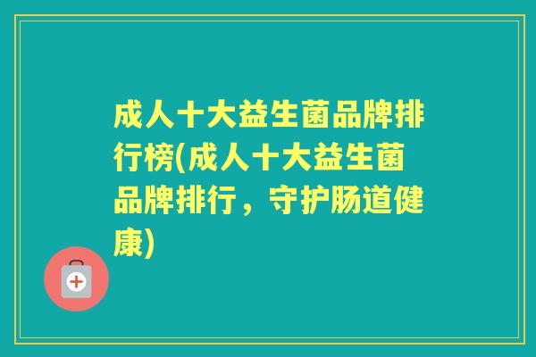 成人十大益生菌品牌排行榜(成人十大益生菌品牌排行，守护肠道健康)