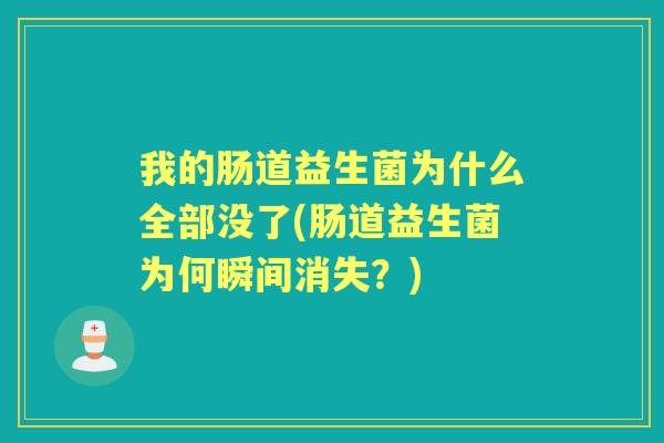 我的肠道益生菌为什么全部没了(肠道益生菌为何瞬间消失?) 我的肠道益生菌为什么全部没了(肠道益生菌为何瞬间消失?)