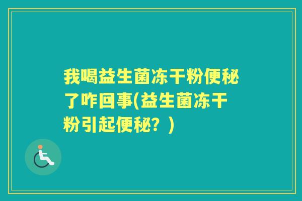 我喝益生菌冻干粉了咋回事(益生菌冻干粉引起？)
