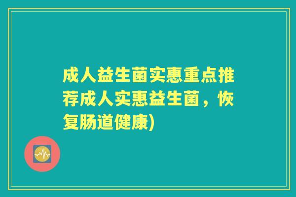 成人益生菌实惠重点推荐成人实惠益生菌,恢复肠道健康) 成人益生菌实惠重点推荐成人实惠益生菌,恢复肠道健康)