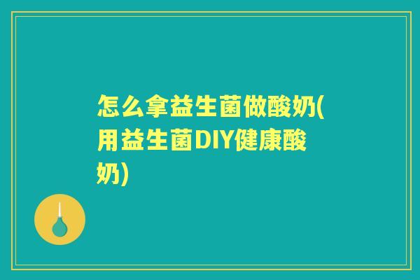 怎么拿益生菌做酸奶(用益生菌DIY健康酸奶) 怎么拿益生菌做酸奶(用益生菌DIY健康酸奶)