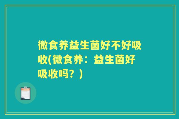 微食养益生菌好不好吸收(微食养：益生菌好吸收吗？)