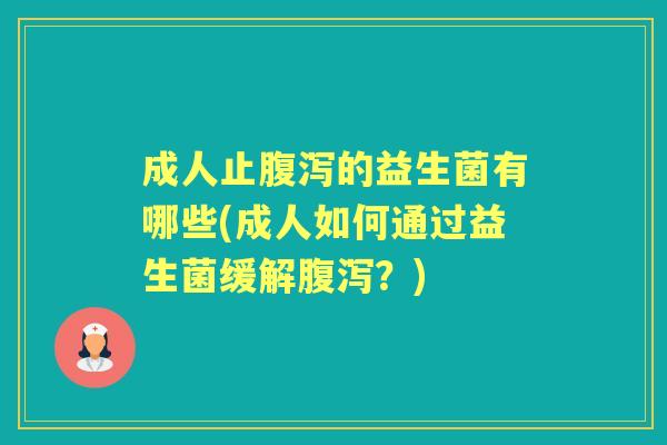 成人止的益生菌有哪些(成人如何通过益生菌缓解?) 成人止的益生菌有哪些(成人如何通过益生菌缓解?)