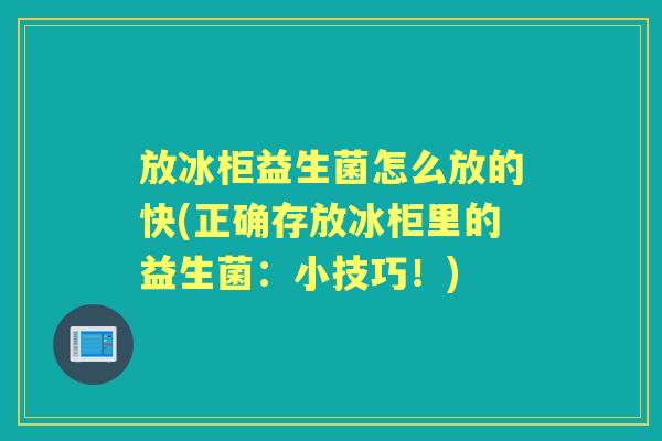 放冰柜益生菌怎么放的快(正确存放冰柜里的益生菌：小技巧！)