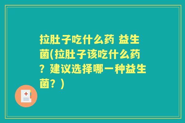 拉肚子吃什么药 益生菌(拉肚子该吃什么药?建议选择哪一种益生菌?) 拉肚子吃什么药 益生菌(拉肚子该吃什么药?建议选择哪一种益生菌?)