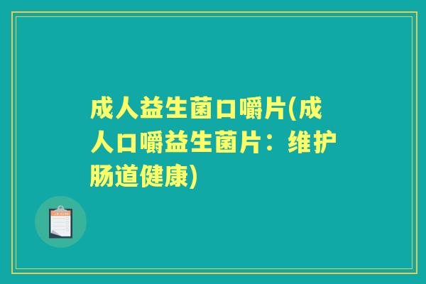 成人益生菌口嚼片(成人口嚼益生菌片：维护肠道健康)