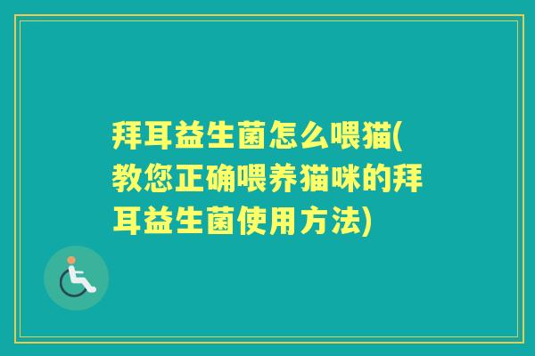 拜耳益生菌怎么喂猫(教您正确喂养猫咪的拜耳益生菌使用方法) 拜耳益生菌怎么喂猫(教您正确喂养猫咪的拜耳益生菌使用方法)
