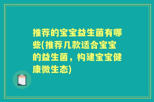 推荐的宝宝益生菌有哪些(推荐几款适合宝宝的益生菌,构建宝宝健康微生态) 推荐的宝宝益生菌有哪些(推荐几款适合宝宝的益生菌,构建宝宝健康微生态)