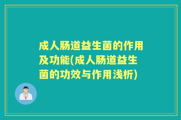 成人肠道益生菌的作用及功能(成人肠道益生菌的功效与作用浅析) 成人肠道益生菌的作用及功能(成人肠道益生菌的功效与作用浅析)