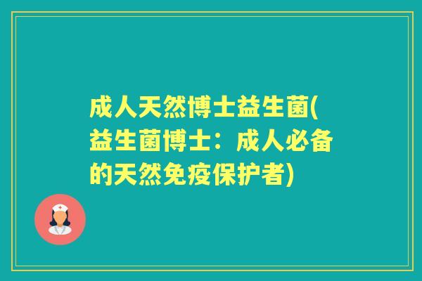 成人天然博士益生菌(益生菌博士:成人必备的天然保护者) 成人天然博士益生菌(益生菌博士:成人必备的天然保护者)