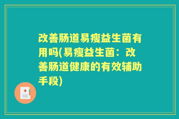 改善肠道易瘦益生菌有用吗(易瘦益生菌:改善肠道健康的有效辅助手段) 改善肠道易瘦益生菌有用吗(易瘦益生菌:改善肠道健康的有效辅助手段)