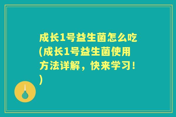 成长1号益生菌怎么吃(成长1号益生菌使用方法详解，快来学习！)
