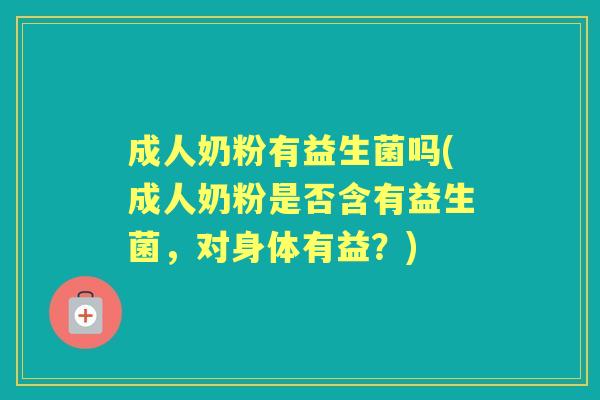 成人奶粉有益生菌吗(成人奶粉是否含有益生菌,对身体有益?) 成人奶粉有益生菌吗(成人奶粉是否含有益生菌,对身体有益?)
