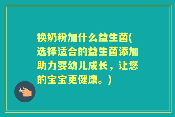 换奶粉加什么益生菌(选择适合的益生菌添加助力婴幼儿成长，让您的宝宝更健康。)