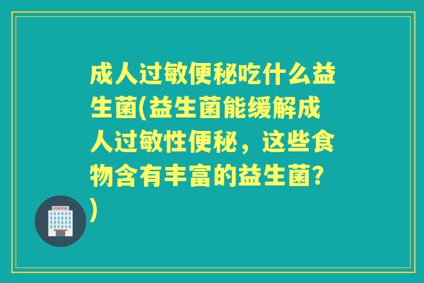 成人吃什么益生菌(益生菌能缓解成人性，这些食物含有丰富的益生菌？)