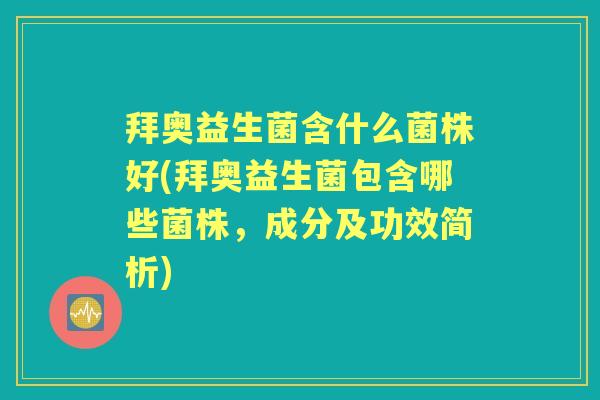 拜奥益生菌含什么菌株好(拜奥益生菌包含哪些菌株,成分及功效简析) 拜奥益生菌含什么菌株好(拜奥益生菌包含哪些菌株,成分及功效简析)
