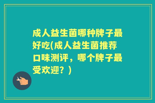 成人益生菌哪种牌子好吃(成人益生菌推荐口味测评，哪个牌子受欢迎？)