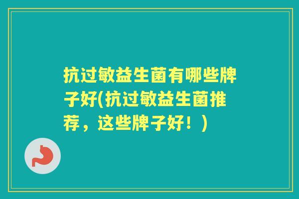 抗益生菌有哪些牌子好(抗益生菌推荐，这些牌子好！)