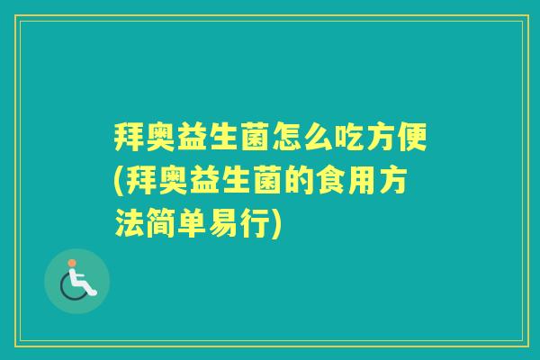 拜奥益生菌怎么吃方便(拜奥益生菌的食用方法简单易行) 拜奥益生菌怎么吃方便(拜奥益生菌的食用方法简单易行)