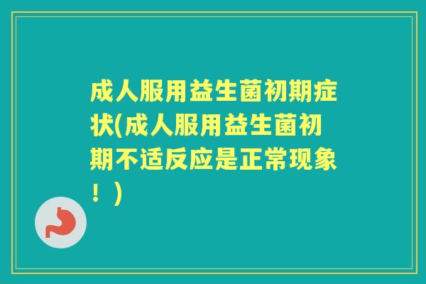 成人服用益生菌初期症状(成人服用益生菌初期不适反应是正常现象!) 成人服用益生菌初期症状(成人服用益生菌初期不适反应是正常现象!)